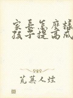 家长怎么样帮助孩子提高成绩