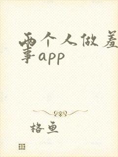 两个人做羞羞的事app 两个人做羞羞的事app