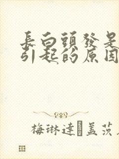 长白头发是什么引起的原因女性