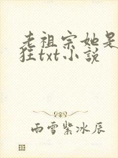 老祖宗她是真的狂txt小说