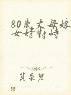 80岁丈母娘和女婿对峙