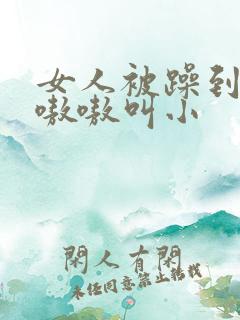 女人被躁到高潮嗷嗷叫小