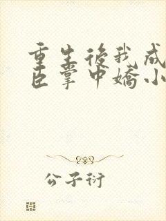 重生后我成了权臣掌中娇小说