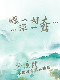 嗯～好大…用力…深一点