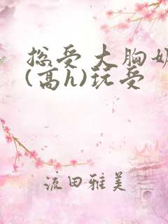 总受 大胸奶汁(高h)玩受