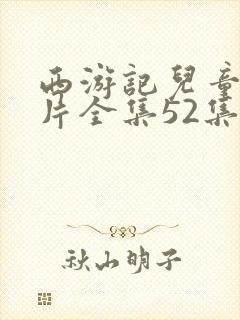 西游记儿童动画片全集52集免费观看