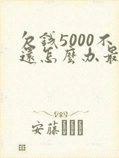 欠钱5000不还怎么办最有效的方法 欠钱5000不还怎么办最有效的方法