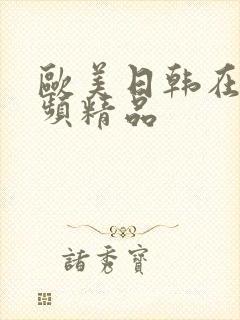 欧美日韩在线视频精品 欧美日韩在线视频精品