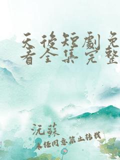 天后短剧免费观看全集完整版