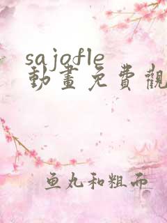 sajofle动画免费观看资源 sajofle动画免费观看资源