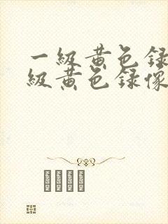 一级黄色录像一级黄色录像