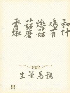 香菇炖鸡和小鸡炖蘑菇有什么区别 香菇炖鸡和小鸡炖蘑菇有什么区别