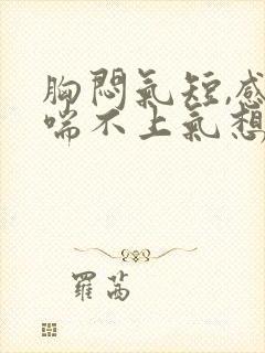 胸闷气短,感觉喘不上气想咳嗽