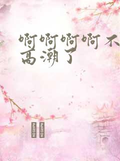 啊啊啊啊不要了高潮了
