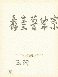 长生苟仙宗门撞钟三百年小说免费阅读