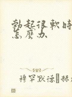 勃起很软时间短怎么办