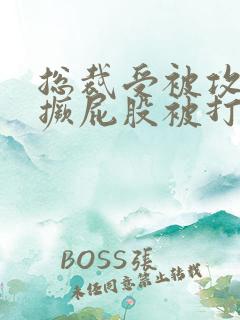 总裁受被攻罚跪撅屁股被打小说