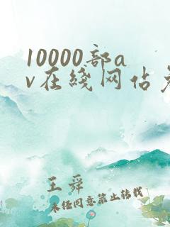 10000部av在线网站免费观看