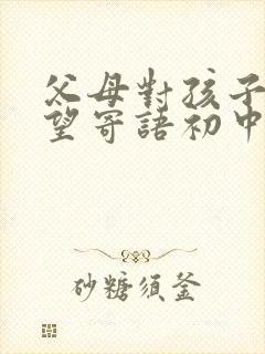 父母对孩子的期望寄语初中生