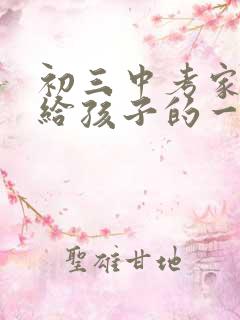 初三中考家长写给孩子的一封信