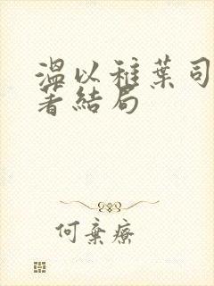 温以稚叶司淮原著结局
