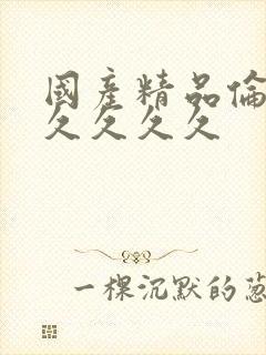 国产精品伦理久久久久久