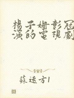 杨子姗彭冠英主演的电视剧 杨子姗彭冠英主演的电视剧