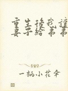 重生后我让将军妻子给弟弟当妾室