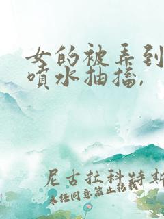 女的被弄到高潮喷水抽搐,
