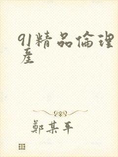 91精品伦理国产 91精品伦理国产