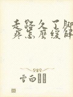 走路久了脚后跟疼怎么缓解