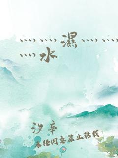 灬灬湿灬灬潮灬灬水