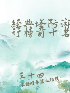 经典塔防游戏排行榜前十名 经典塔防游戏排行榜前十名