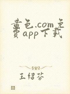 黄色.com免费app下载