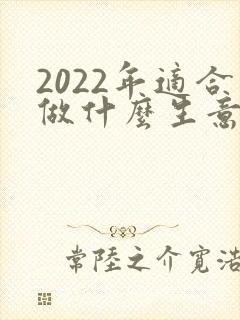 2022年适合做什么生意赚钱