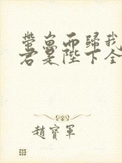 带崽而归我的夫君是陛下全文