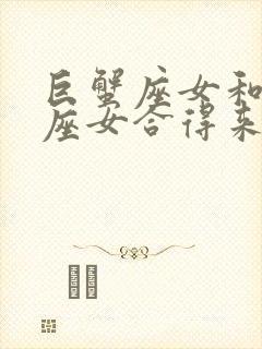 巨蟹座女和狮子座女合得来吗