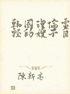 韩国理伦电影年轻的嫂子自