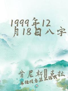 1999年12月18日八字算命 1999年12月18日八字算命