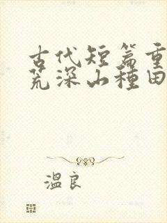 古代短篇重生逃荒深山种田文最新推荐