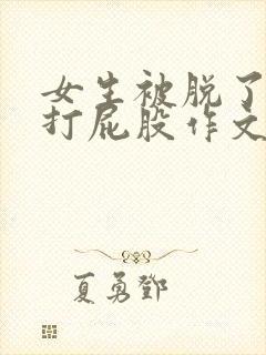 女生被脱了裤子打屁股作文