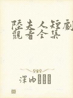 陆夫人短剧免费观看全集