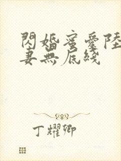 闪婚蜜爱陆总宠妻无底线 闪婚蜜爱陆总宠妻无底线