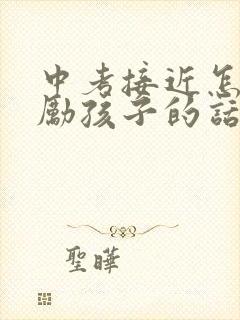 中考接近怎样鼓励孩子的话