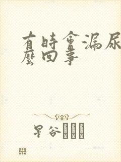 有时会漏尿是怎么回事