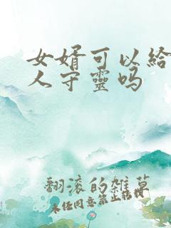女婿可以给老丈人守灵吗