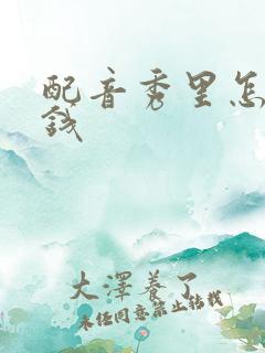 配音秀里怎么赚钱 配音秀里怎么赚钱