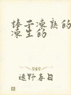棒子冻熟的还是冻生的
