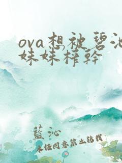 ova想被碧池姝姝榨干