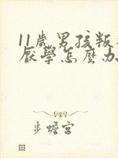 11岁男孩叛逆厌学怎么办